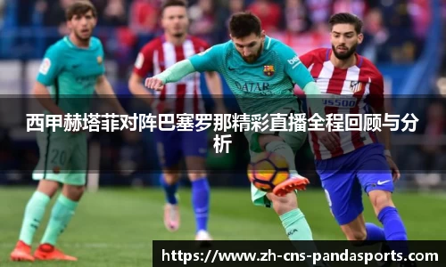西甲赫塔菲对阵巴塞罗那精彩直播全程回顾与分析